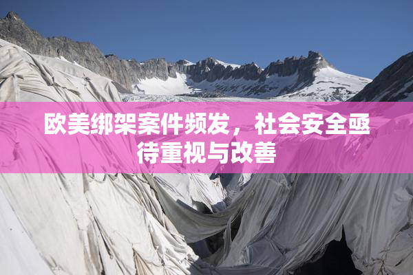 欧美绑架案件频发，社会安全亟待重视与改善