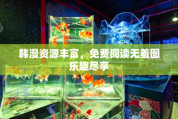韩漫资源丰富，免费阅读无羞图乐趣尽享