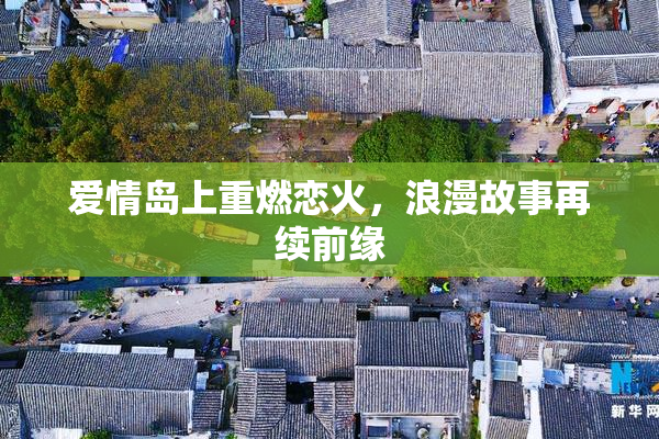 爱情岛上重燃恋火，浪漫故事再续前缘