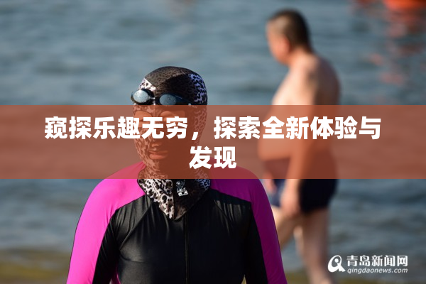 窥探乐趣无穷，探索全新体验与发现