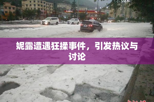 妮露遭遇狂揉事件，引发热议与讨论