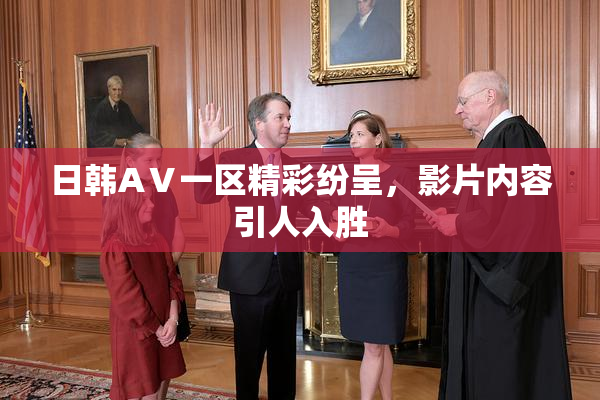 日韩AⅤ一区精彩纷呈，影片内容引人入胜