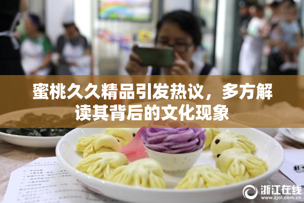 蜜桃久久精品引发热议，多方解读其背后的文化现象