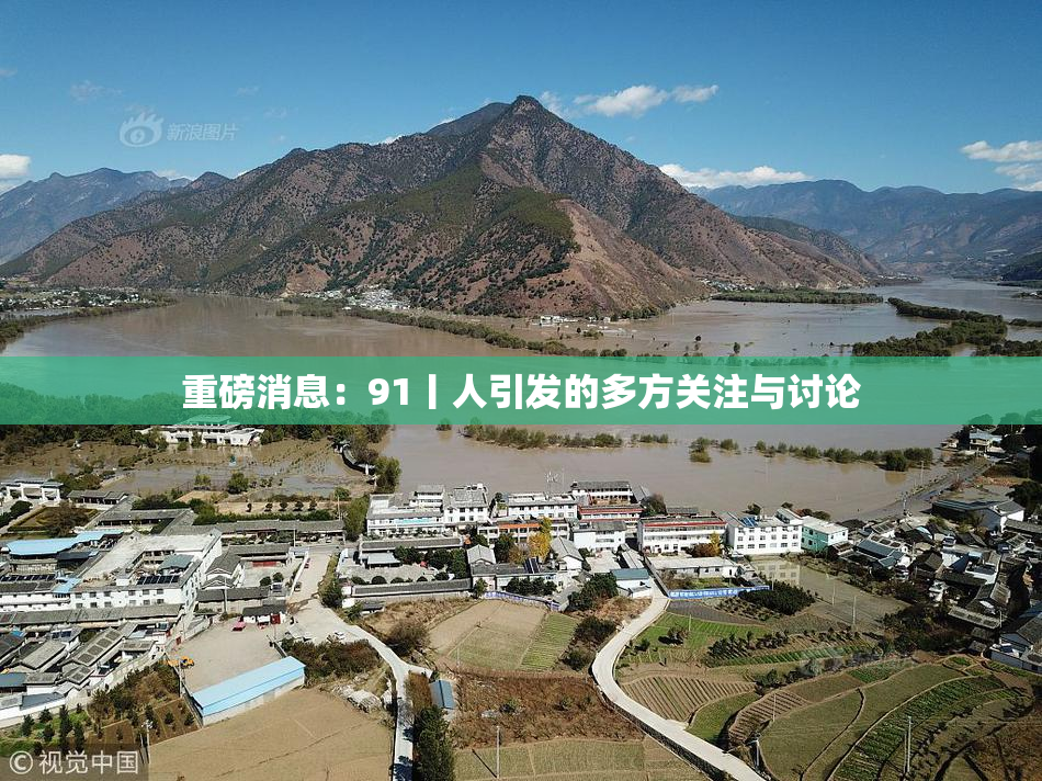 重磅消息：91丨人引发的多方关注与讨论