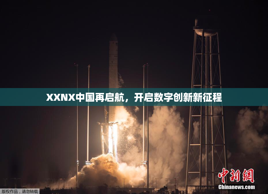 XXNX中国再启航，开启数字创新新征程