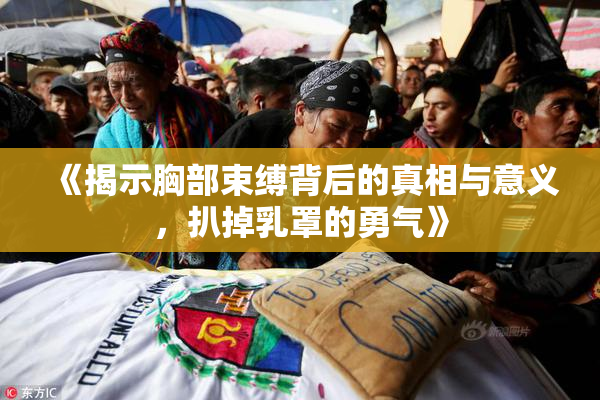 《揭示胸部束缚背后的真相与意义，扒掉乳罩的勇气》