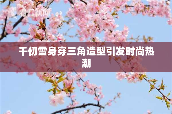 千仞雪身穿三角造型引发时尚热潮