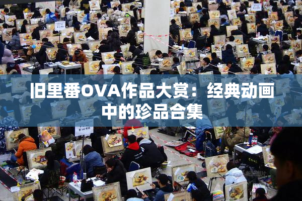 旧里番OVA作品大赏：经典动画中的珍品合集