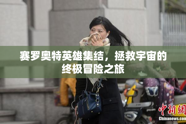 赛罗奥特英雄集结，拯救宇宙的终极冒险之旅