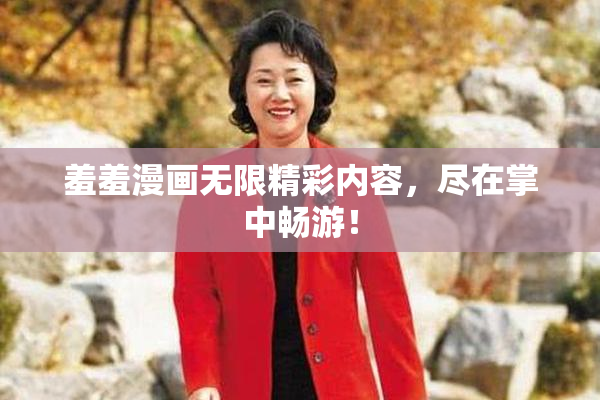 羞羞漫画无限精彩内容，尽在掌中畅游！