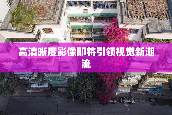 高清晰度影像即将引领视觉新潮流