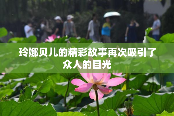 玲娜贝儿的精彩故事再次吸引了众人的目光