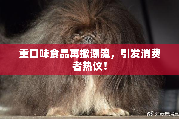 重口味食品再掀潮流，引发消费者热议！