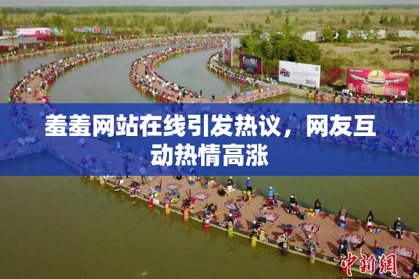 羞羞网站在线引发热议，网友互动热情高涨