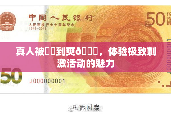 真人被❌‌到爽🔞，体验极致刺激活动的魅力