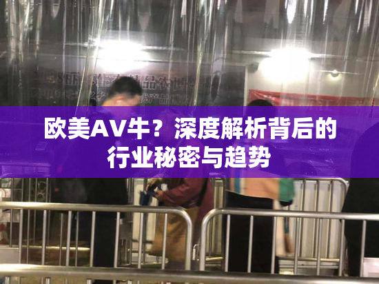 欧美AV牛？深度解析背后的行业秘密与趋势