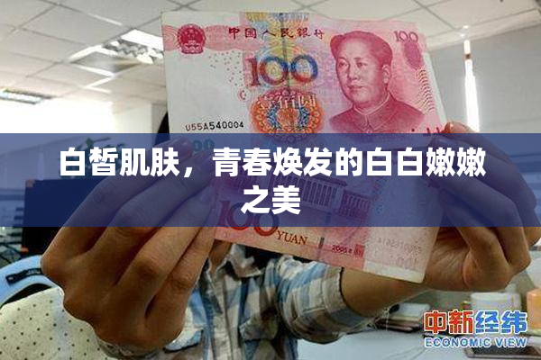 白皙肌肤，青春焕发的白白嫩嫩之美