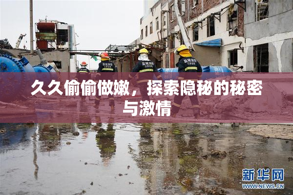 久久偷偷做嫩，探索隐秘的秘密与激情