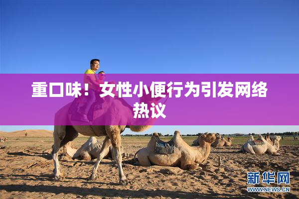 重口味！女性小便行为引发网络热议