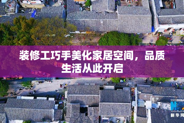 装修工巧手美化家居空间，品质生活从此开启