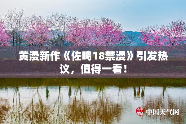 黄漫新作《佐鸣18禁漫》引发热议，值得一看！