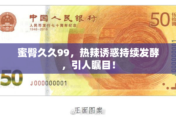 蜜臀久久99，热辣诱惑持续发酵，引人瞩目！