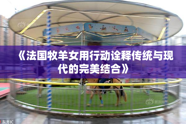 《法国牧羊女用行动诠释传统与现代的完美结合》