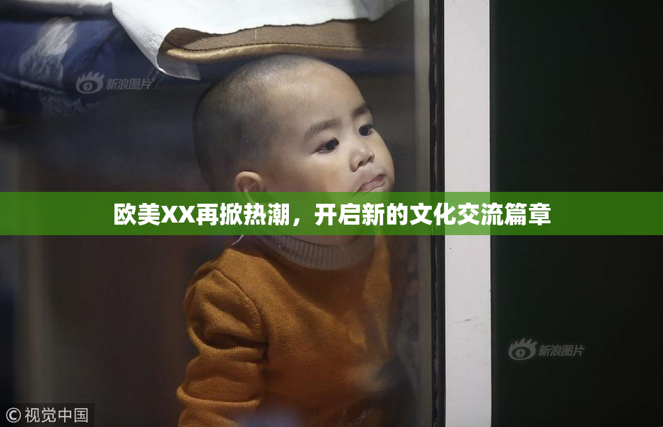 欧美XX再掀热潮，开启新的文化交流篇章