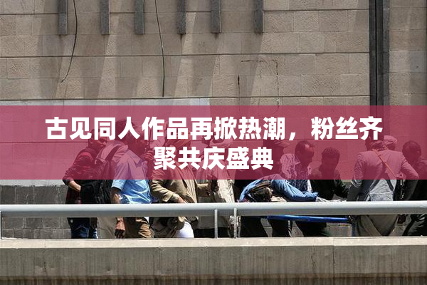 古见同人作品再掀热潮，粉丝齐聚共庆盛典