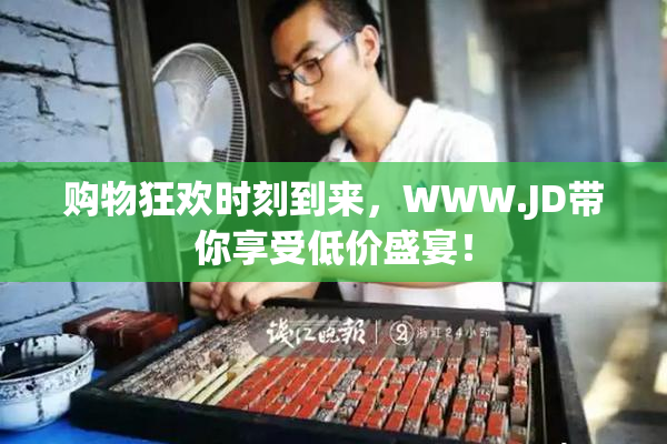 购物狂欢时刻到来，WWW.JD带你享受低价盛宴！