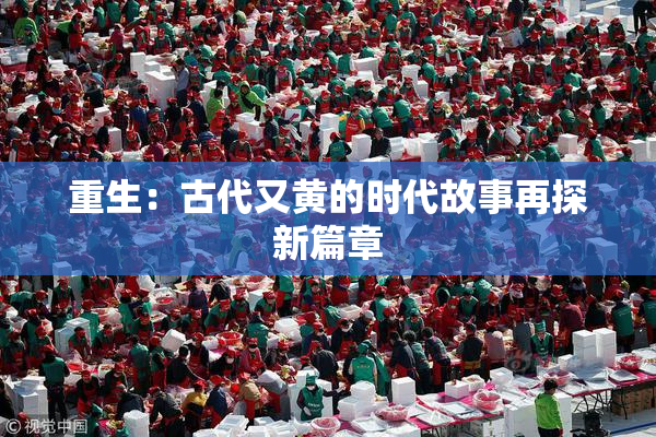 重生：古代又黄的时代故事再探新篇章