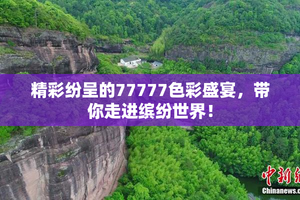精彩纷呈的77777色彩盛宴，带你走进缤纷世界！