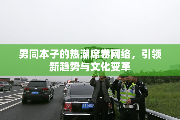 男同本子的热潮席卷网络，引领新趋势与文化变革