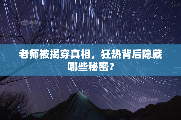老师被揭穿真相，狂热背后隐藏哪些秘密？