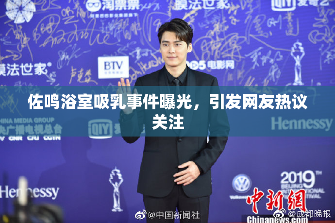 佐鸣浴室吸乳事件曝光，引发网友热议关注