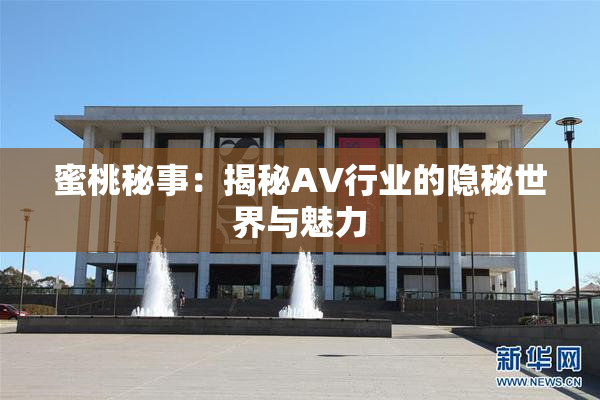 蜜桃秘事：揭秘AV行业的隐秘世界与魅力