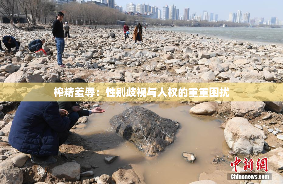 榨精羞辱：性别歧视与人权的重重困扰