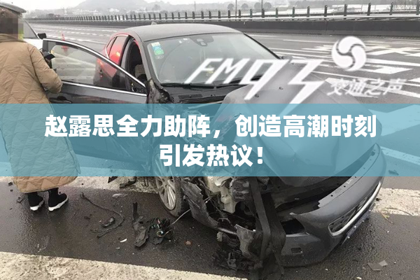 赵露思全力助阵，创造高潮时刻引发热议！