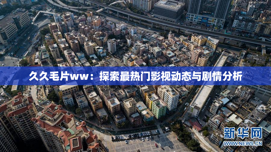 久久毛片ww：探索最热门影视动态与剧情分析