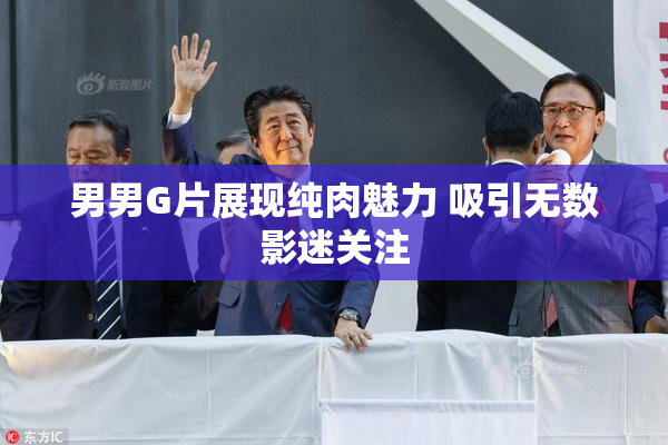男男G片展现纯肉魅力 吸引无数影迷关注