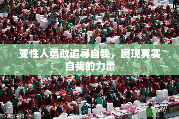 变性人勇敢追寻自我，展现真实自我的力量