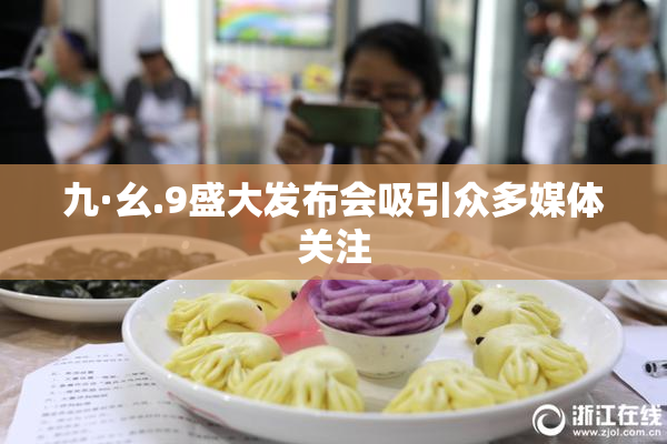 九·幺.9盛大发布会吸引众多媒体关注