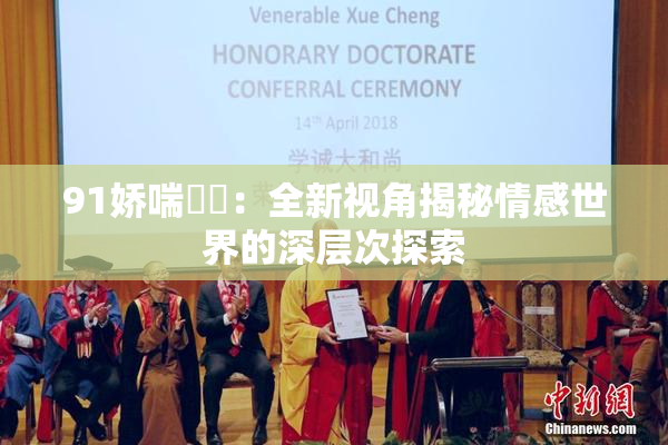 91娇喘❌‌：全新视角揭秘情感世界的深层次探索