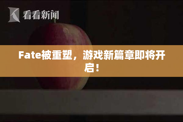 Fate被重塑，游戏新篇章即将开启！
