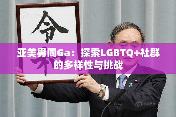 亚美男同Ga：探索LGBTQ+社群的多样性与挑战
