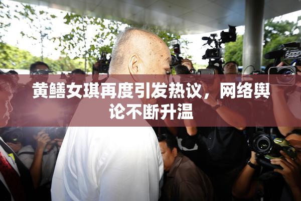 黄鳝女琪再度引发热议，网络舆论不断升温