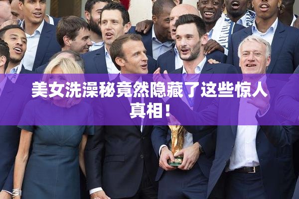 美女洗澡秘竟然隐藏了这些惊人真相！