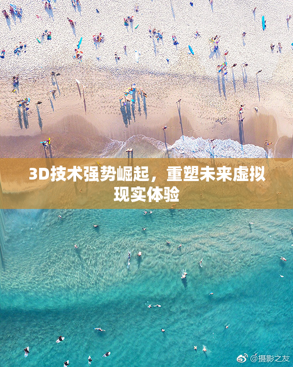 3D技术强势崛起，重塑未来虚拟现实体验