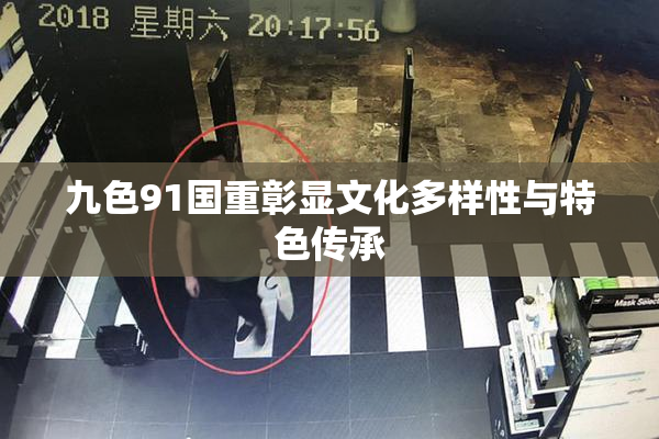 九色91国重彰显文化多样性与特色传承