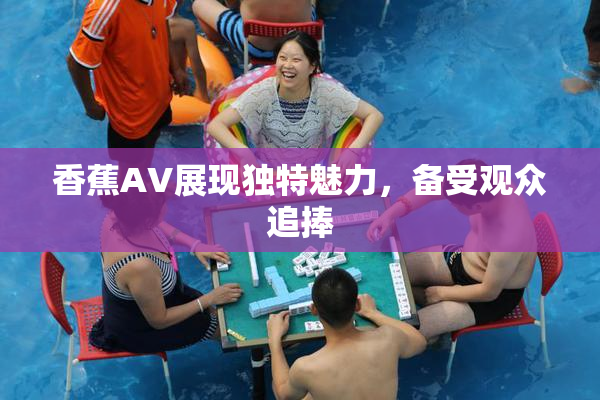 香蕉AV展现独特魅力，备受观众追捧